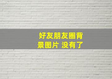 好友朋友圈背景图片 没有了